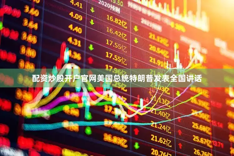 配资炒股开户官网美国总统特朗普发表全国讲话