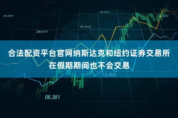 合法配资平台官网纳斯达克和纽约证券交易所在假期期间也不会交易