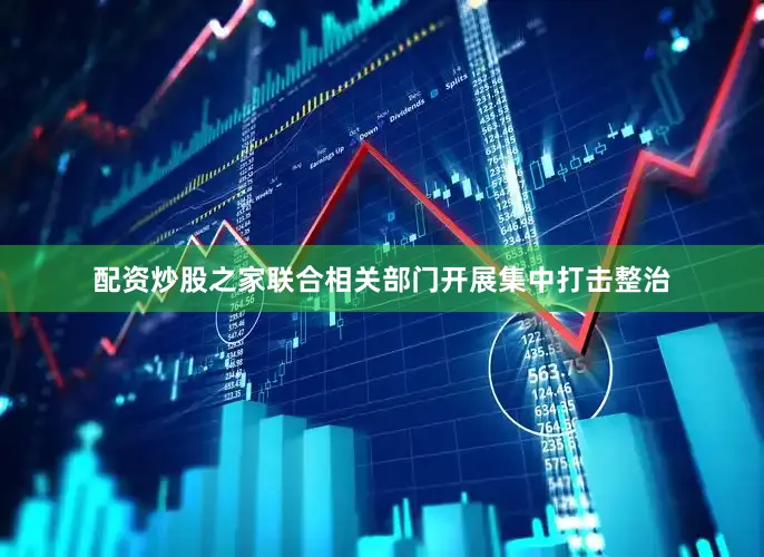 配资炒股之家联合相关部门开展集中打击整治