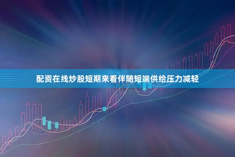 配资在线炒股短期来看伴随短端供给压力减轻