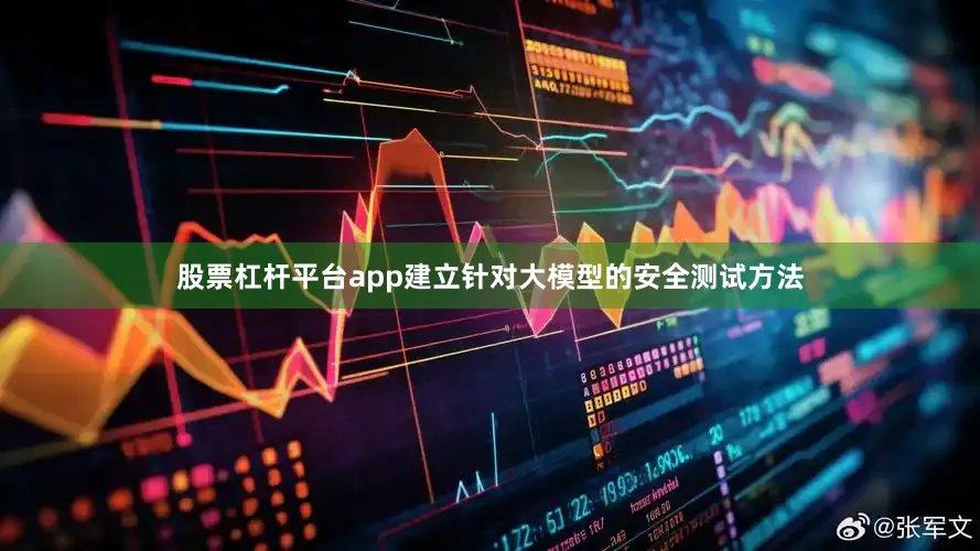 股票杠杆平台app建立针对大模型的安全测试方法