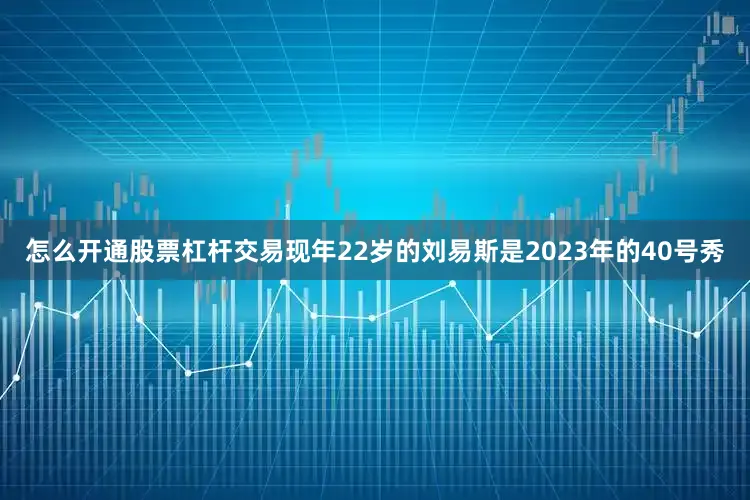 怎么开通股票杠杆交易现年22岁的刘易斯是2023年的40号秀