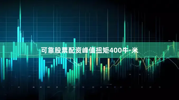 可靠股票配资峰值扭矩400牛·米