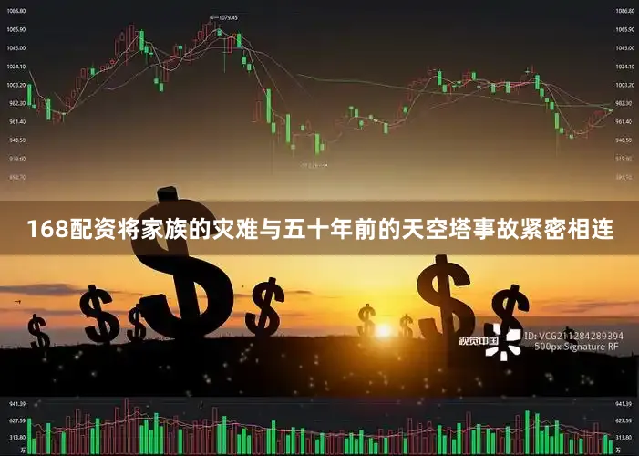 168配资将家族的灾难与五十年前的天空塔事故紧密相连