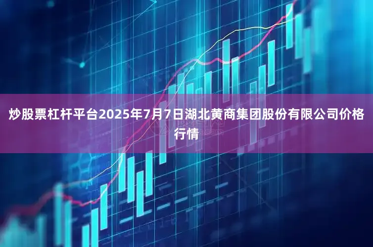 炒股票杠杆平台2025年7月7日湖北黄商集团股份有限公司价格行情