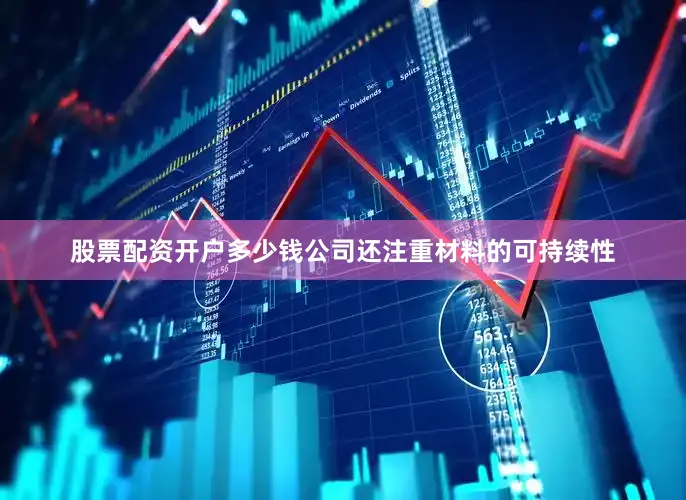 股票配资开户多少钱公司还注重材料的可持续性