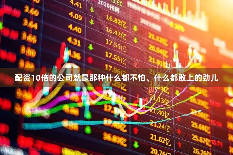 配资10倍的公司就是那种什么都不怕、什么都敢上的劲儿