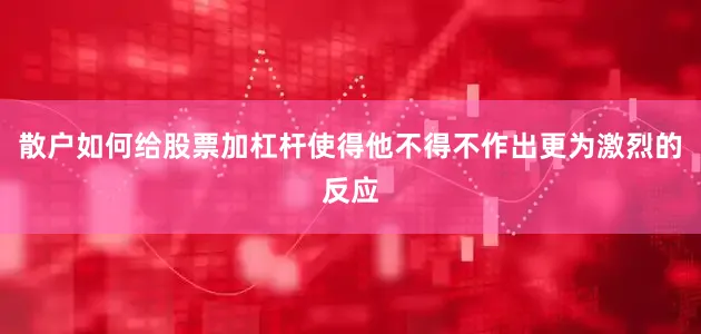 散户如何给股票加杠杆使得他不得不作出更为激烈的反应