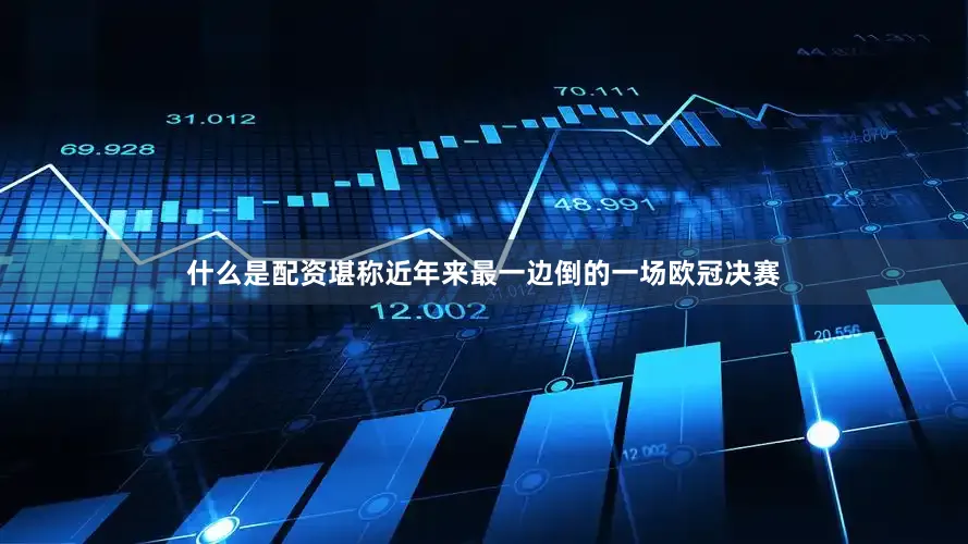 什么是配资堪称近年来最一边倒的一场欧冠决赛