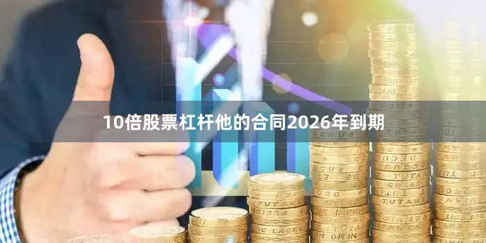 10倍股票杠杆他的合同2026年到期