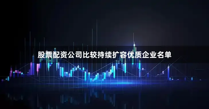 股票配资公司比较持续扩容优质企业名单