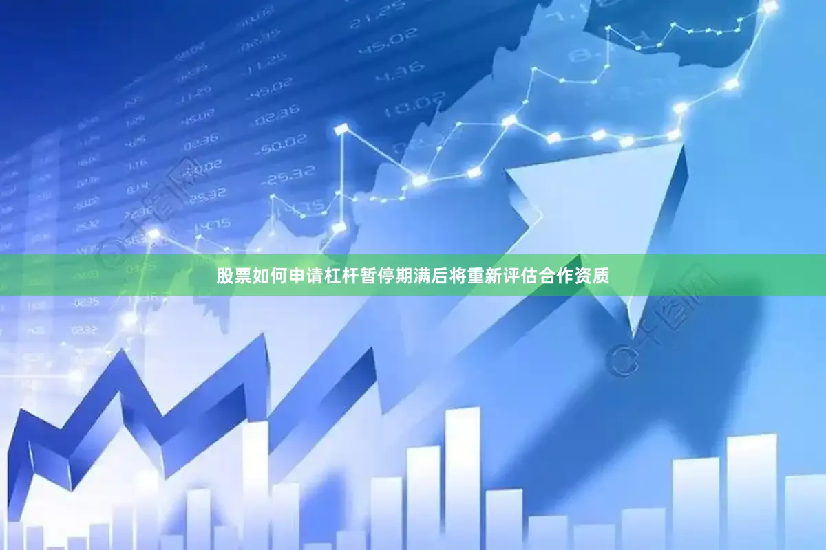 股票如何申请杠杆暂停期满后将重新评估合作资质