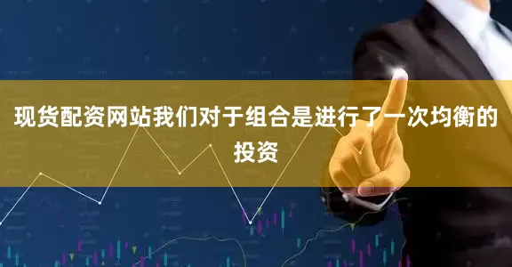 现货配资网站我们对于组合是进行了一次均衡的投资