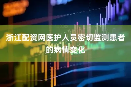 浙江配资网医护人员密切监测患者的病情变化