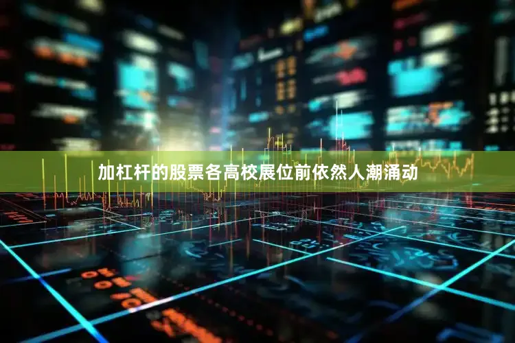 加杠杆的股票各高校展位前依然人潮涌动
