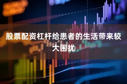 股票配资杠杆给患者的生活带来较大困扰