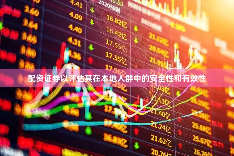 配资证券以评估其在本地人群中的安全性和有效性