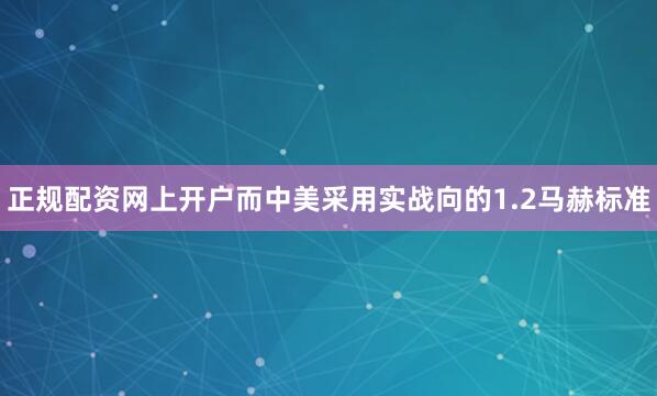 正规配资网上开户而中美采用实战向的1.2马赫标准