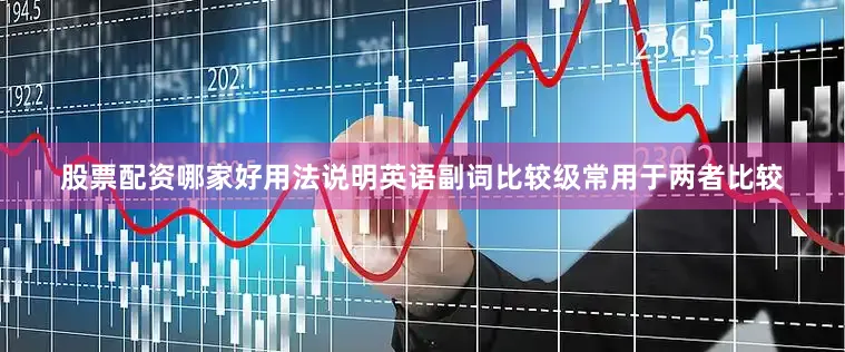股票配资哪家好用法说明英语副词比较级常用于两者比较