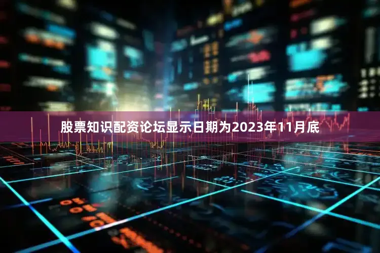 股票知识配资论坛显示日期为2023年11月底