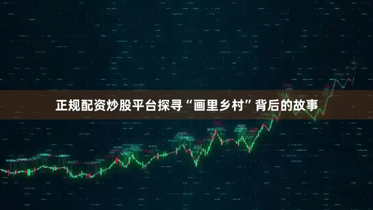正规配资炒股平台探寻“画里乡村”背后的故事