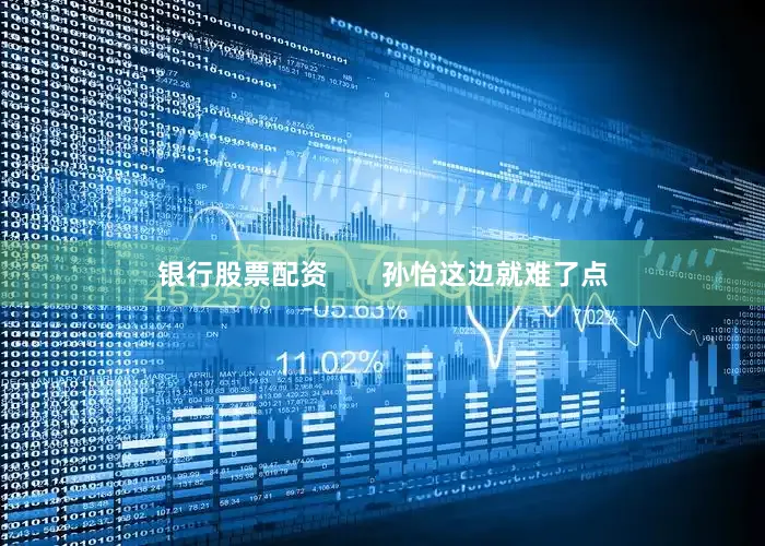银行股票配资       孙怡这边就难了点