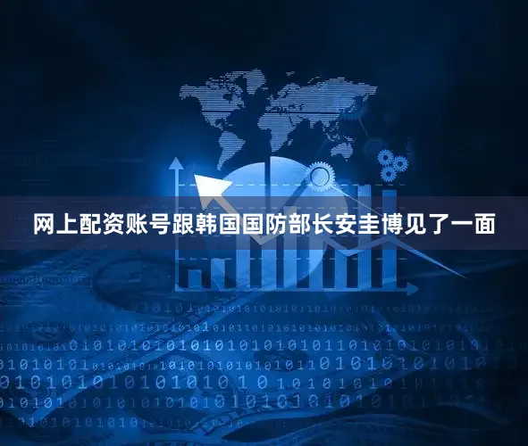 网上配资账号跟韩国国防部长安圭博见了一面