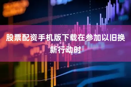 股票配资手机版下载在参加以旧换新行动时