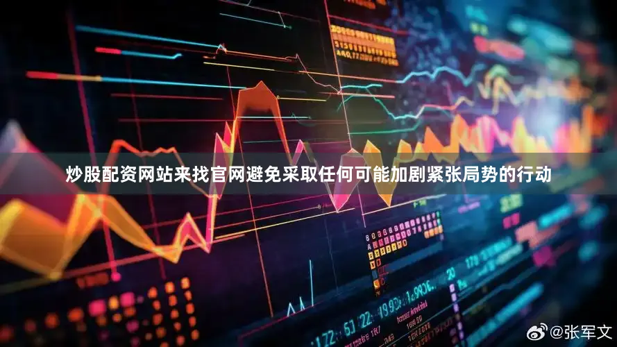 炒股配资网站来找官网避免采取任何可能加剧紧张局势的行动